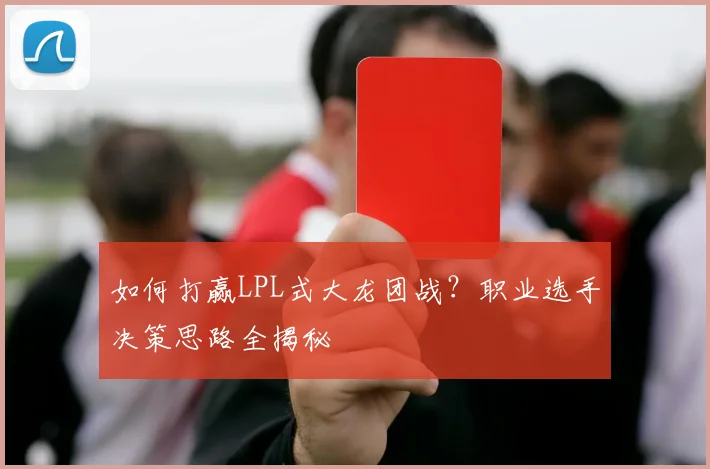 如何打赢LPL式大龙团战？职业选手决策思路全揭秘