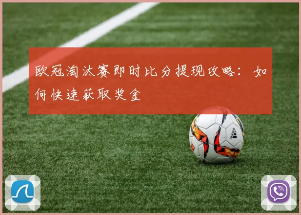 欧冠淘汰赛即时比分提现攻略：如何快速获取奖金