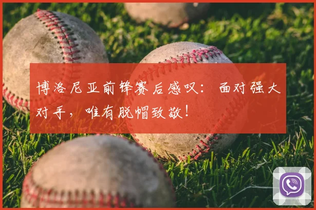 博洛尼亚前锋赛后感叹：面对强大对手，唯有脱帽致敬！