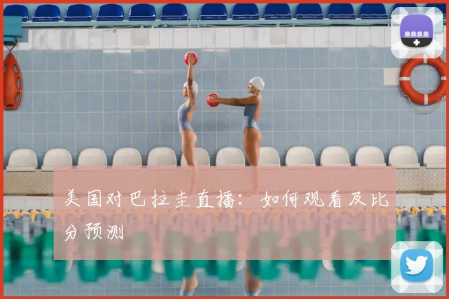 美国对巴拉圭直播：如何观看及比分预测