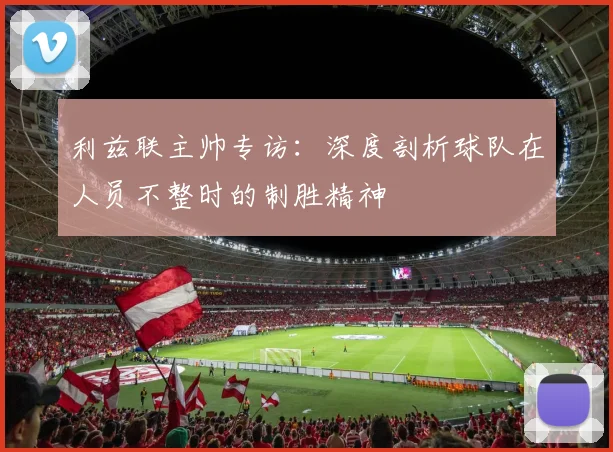 利兹联主帅专访：深度剖析球队在人员不整时的制胜精神