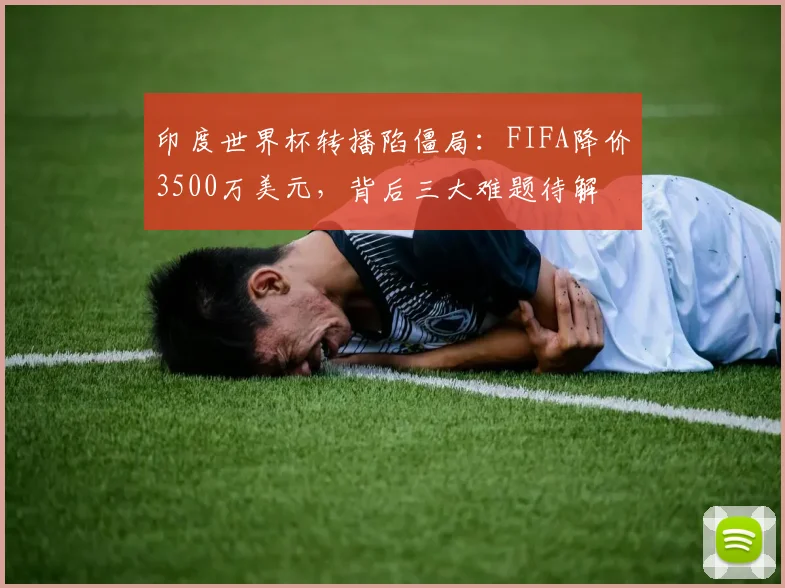 印度世界杯转播陷僵局：FIFA降价3500万美元，背后三大难题待解