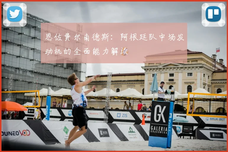 恩佐费尔南德斯：阿根廷队中场发动机的全面能力解读