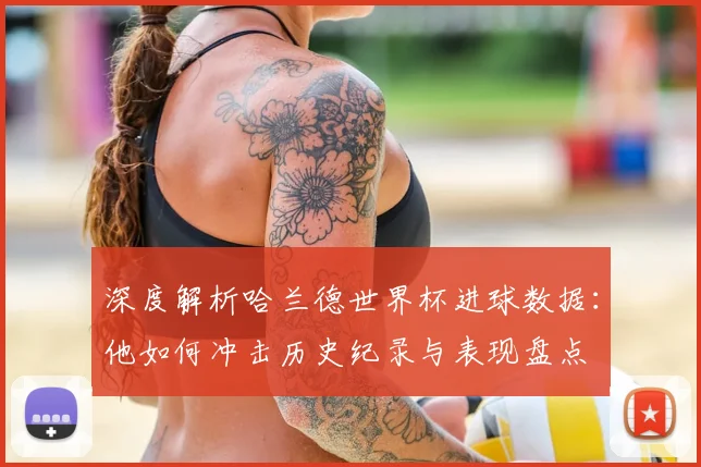 深度解析哈兰德世界杯进球数据：他如何冲击历史纪录与表现盘点