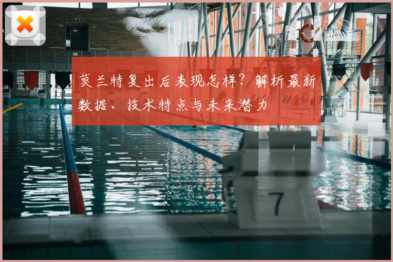 莫兰特复出后表现怎样？解析最新数据、技术特点与未来潜力