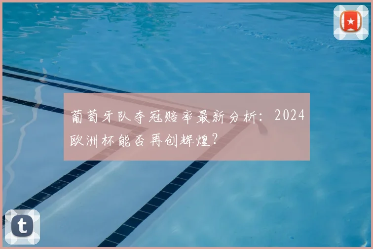 葡萄牙队夺冠赔率最新分析：2024欧洲杯能否再创辉煌？