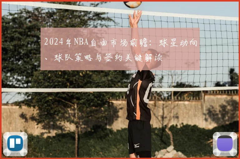 2024年NBA自由市场前瞻：球星动向、球队策略与签约关键解读