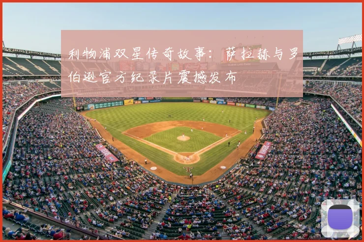 利物浦双星传奇故事：萨拉赫与罗伯逊官方纪录片震撼发布