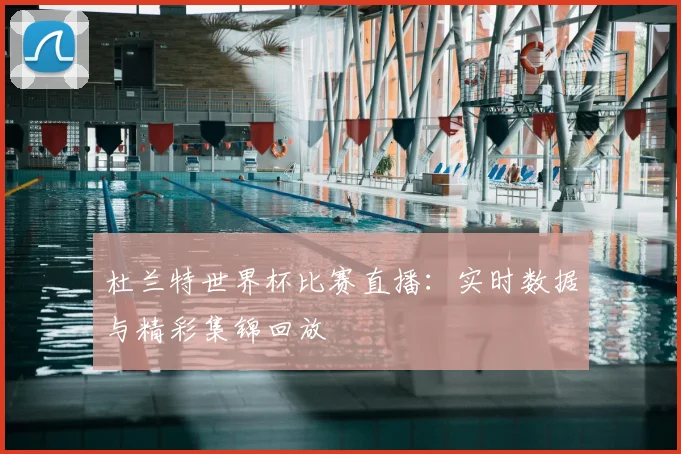 杜兰特世界杯比赛直播：实时数据与精彩集锦回放